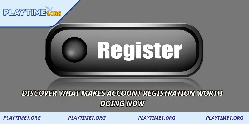 Discover what makes account registration worth doing now