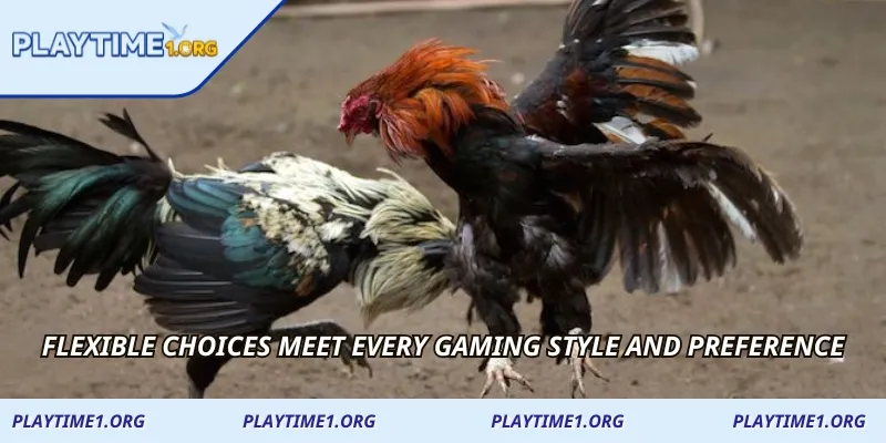 Flexible choices meet every gaming style and preference