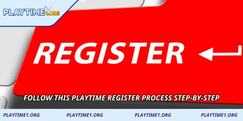 Follow this PLAYTIME Register process step-by-step