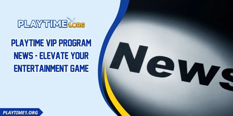 PLAYTIME VIP Program News - Elevate Your Entertainment Game