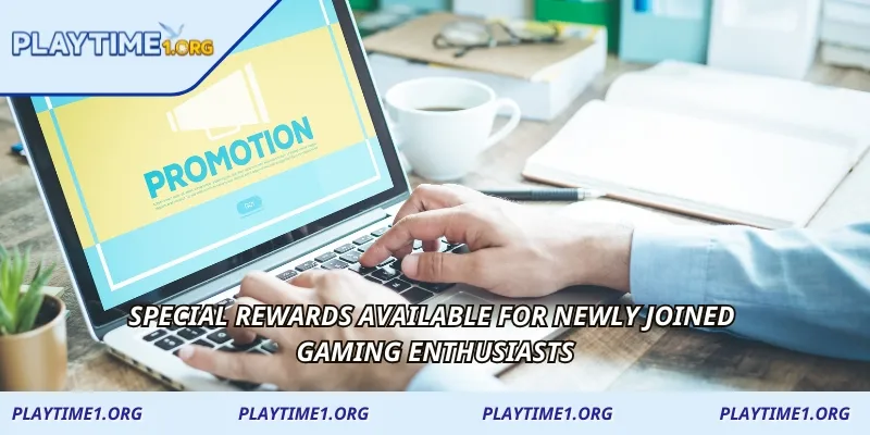 Special rewards available for newly joined gaming enthusiasts